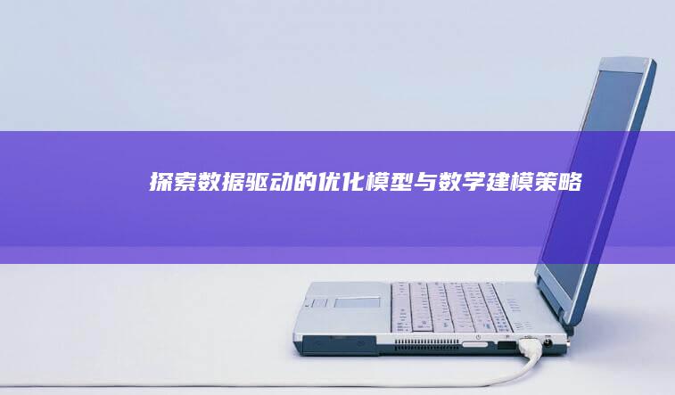 探索数据驱动的优化模型与数学建模策略