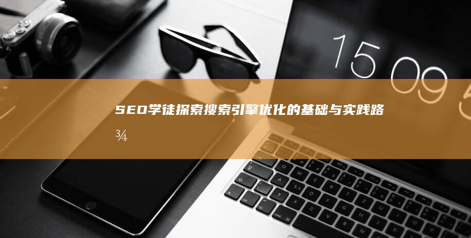 SEO学徒：探索搜索引擎优化的基础与实践路径