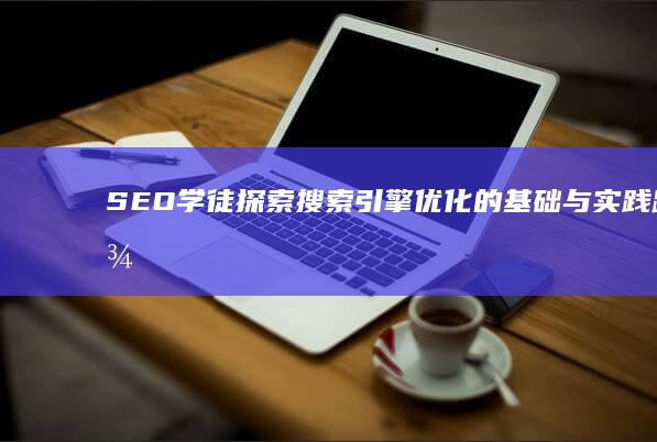 SEO学徒：探索搜索引擎优化的基础与实践路径