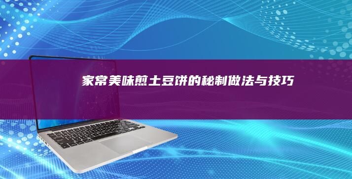 家常美味：煎土豆饼的秘制做法与技巧