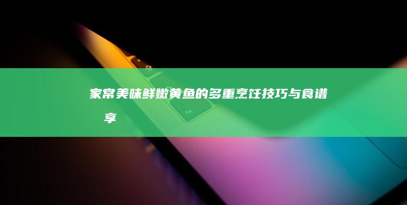 家常美味：鲜嫩黄鱼的多重烹饪技巧与食谱分享